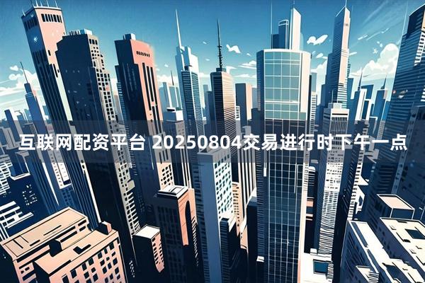 互联网配资平台 20250804交易进行时下午一点