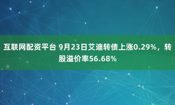互联网配资平台 9月23日艾迪转债上涨0.29%，转股溢价率56.68%