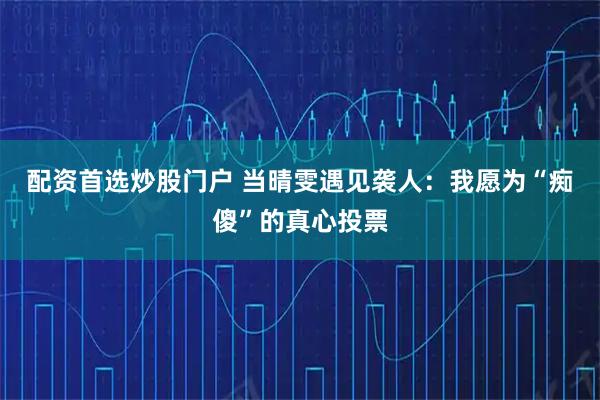 配资首选炒股门户 当晴雯遇见袭人：我愿为“痴傻”的真心投票
