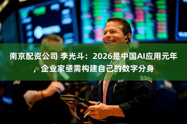 南京配资公司 李光斗：2026是中国AI应用元年，企业家亟需构建自己的数字分身