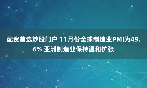 配资首选炒股门户 11月份全球制造业PMI为49.6% 亚洲制造业保持温和扩张