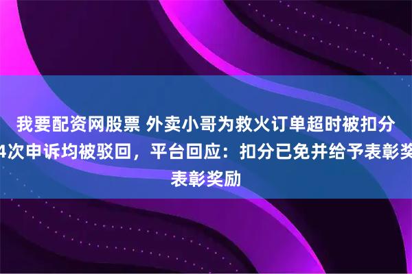 我要配资网股票 外卖小哥为救火订单超时被扣分，4次申诉均被驳回，平台回应：扣分已免并给予表彰奖励