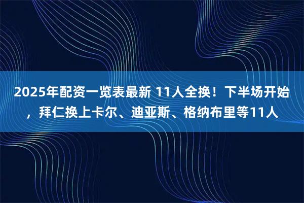2025年配资一览表最新 11人全换！下半场开始，拜仁换上卡尔、迪亚斯、格纳布里等11人