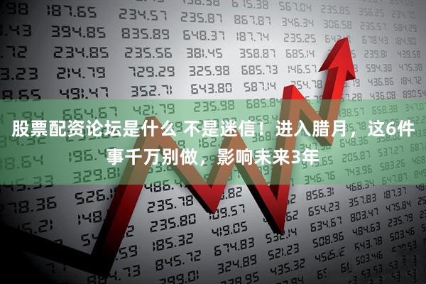 股票配资论坛是什么 不是迷信！进入腊月，这6件事千万别做，影响未来3年