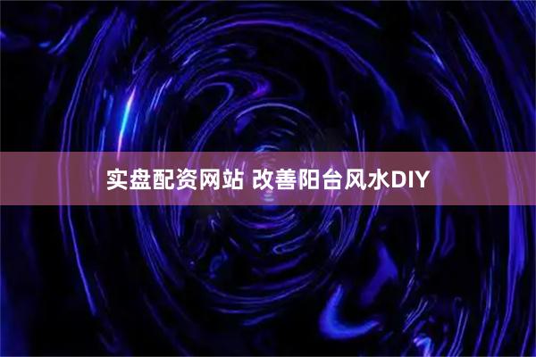 实盘配资网站 改善阳台风水DIY
