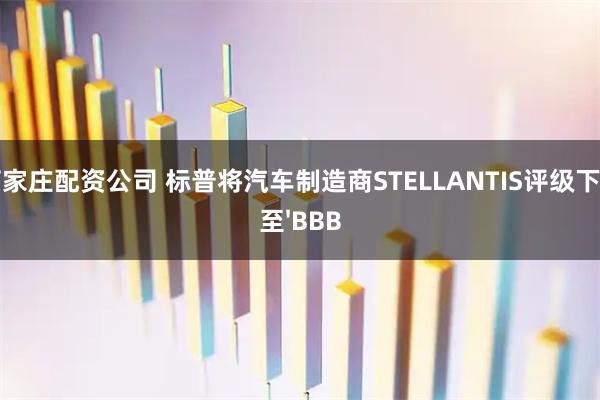 石家庄配资公司 标普将汽车制造商STELLANTIS评级下调至'BBB